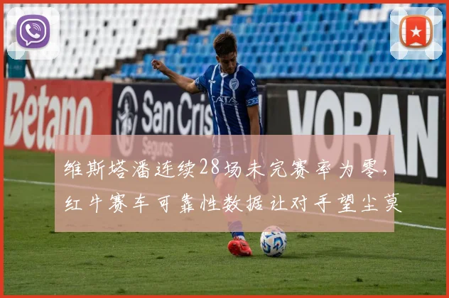 维斯塔潘连续28场未完赛率为零,红牛赛车可靠性数据让对手望尘莫及__br_