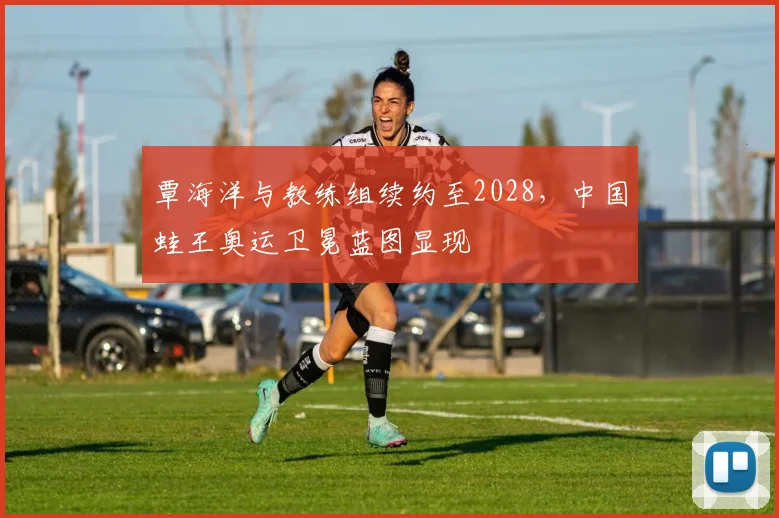 覃海洋与教练组续约至2028,中国蛙王奥运卫冕蓝图显现