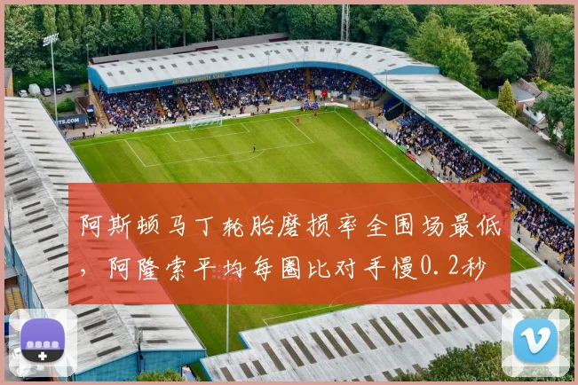 阿斯顿马丁轮胎磨损率全围场最低,阿隆索平均每圈比对手慢0.2秒
